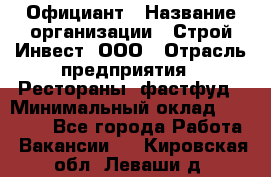 Официант › Название организации ­ Строй-Инвест, ООО › Отрасль предприятия ­ Рестораны, фастфуд › Минимальный оклад ­ 25 000 - Все города Работа » Вакансии   . Кировская обл.,Леваши д.